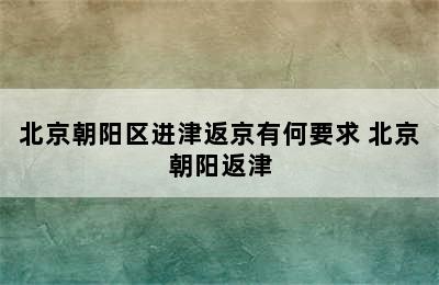 北京朝阳区进津返京有何要求 北京朝阳返津